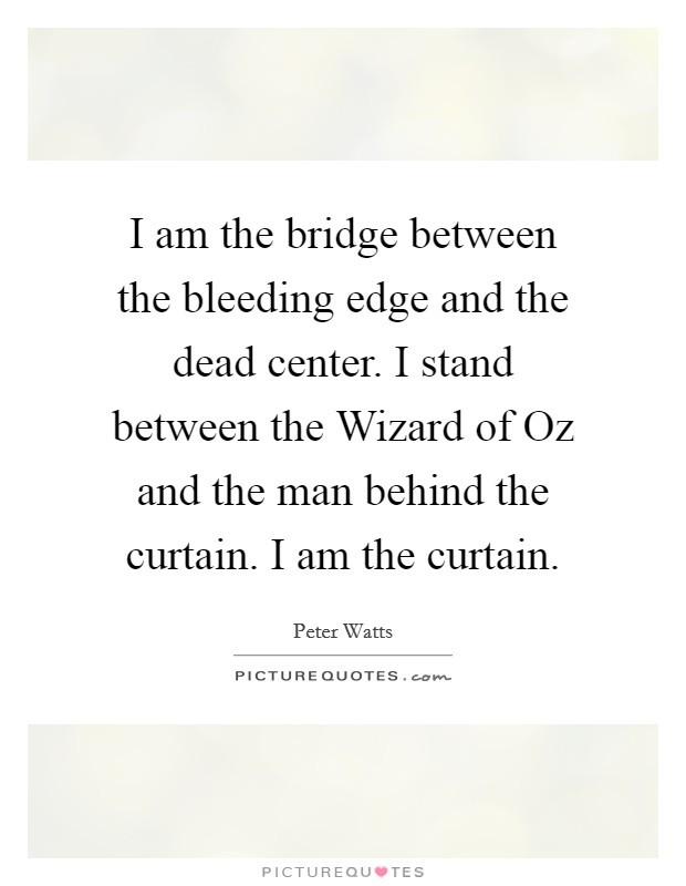 I am the bridge between the bleeding edge and the dead center. I stand between the Wizard of Oz and the man behind the curtain. I am the curtain Picture Quote #1