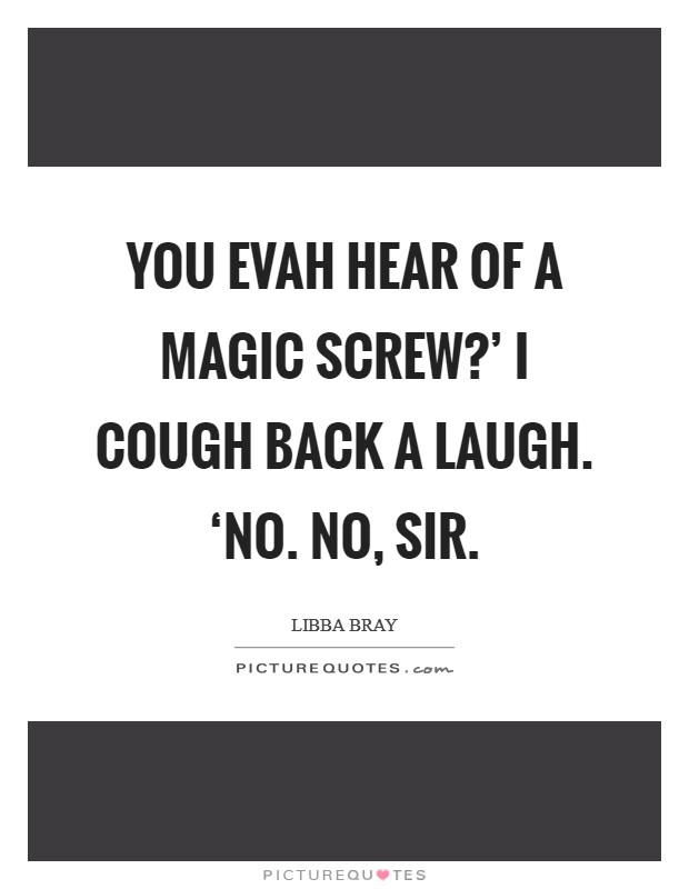 You evah hear of a magic screw?' I cough back a laugh. ‘No. No, sir Picture Quote #1