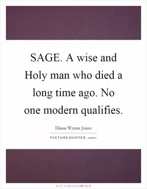 SAGE. A wise and Holy man who died a long time ago. No one modern qualifies Picture Quote #1