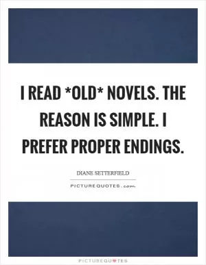 I read *old* novels. The reason is simple. I prefer proper endings Picture Quote #1