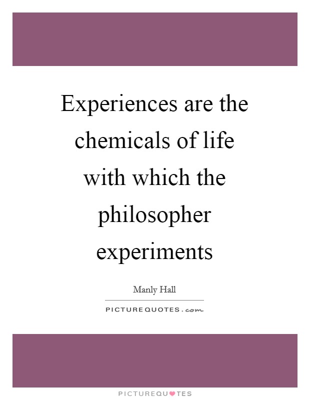 Experiences are the chemicals of life with which the philosopher experiments Picture Quote #1