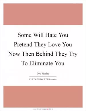 Some Will Hate You Pretend They Love You Now Then Behind They Try To Eliminate You Picture Quote #1