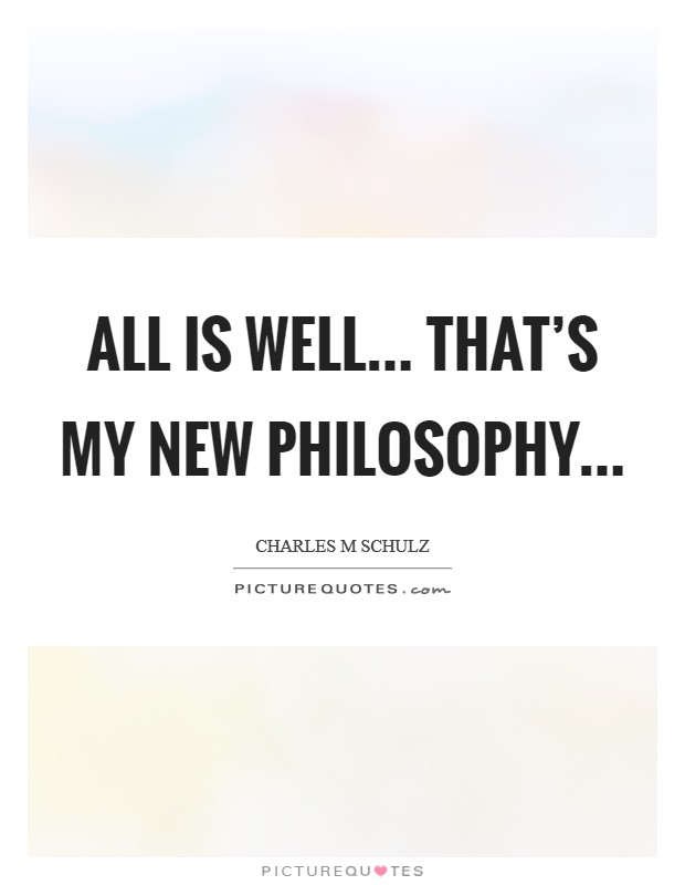 All is well... That's my new philosophy Picture Quote #1
