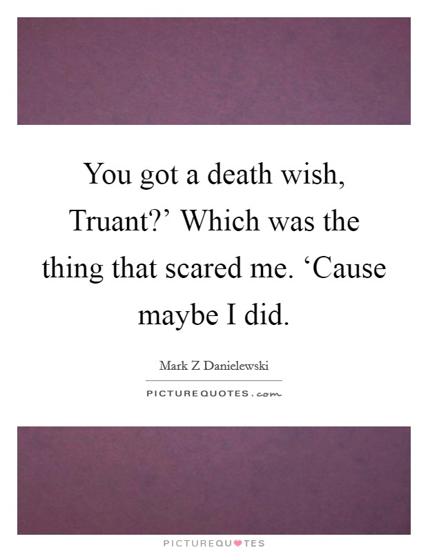 You got a death wish, Truant?' Which was the thing that scared me. ‘Cause maybe I did Picture Quote #1