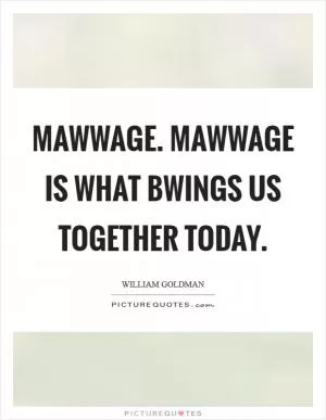 Mawwage. Mawwage is what bwings us together today Picture Quote #1
