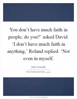 You don’t have much faith in people, do you?’ asked David. ‘I don’t have much faith in anything,’ Roland replied. ‘Not even in myself Picture Quote #1