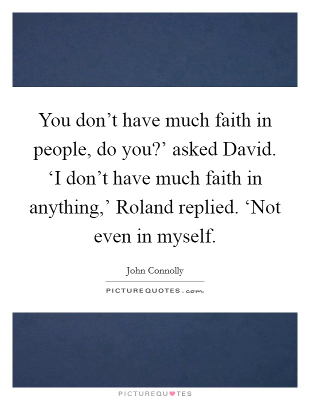 You don't have much faith in people, do you?' asked David. ‘I don't have much faith in anything,' Roland replied. ‘Not even in myself Picture Quote #1