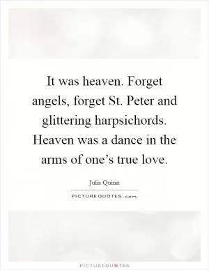 It was heaven. Forget angels, forget St. Peter and glittering harpsichords. Heaven was a dance in the arms of one’s true love Picture Quote #1