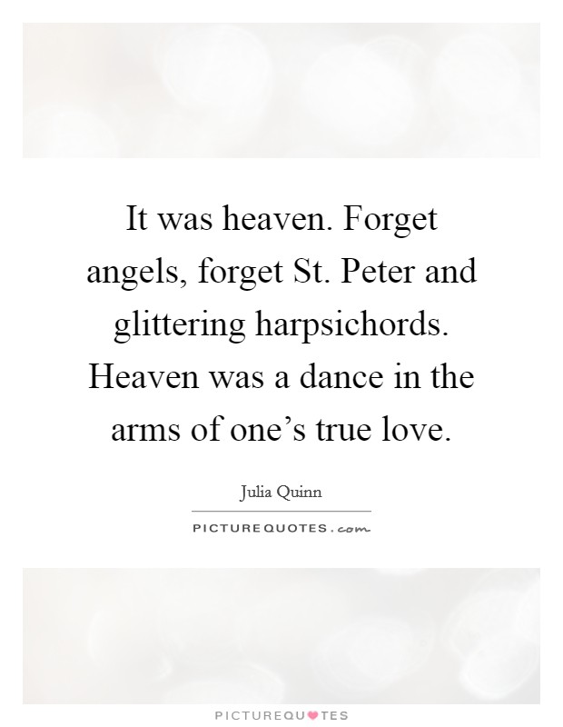 It was heaven. Forget angels, forget St. Peter and glittering harpsichords. Heaven was a dance in the arms of one's true love Picture Quote #1