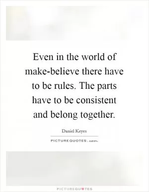 Even in the world of make-believe there have to be rules. The parts have to be consistent and belong together Picture Quote #1
