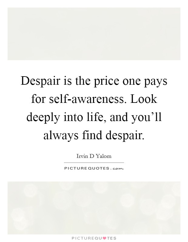 Despair is the price one pays for self-awareness. Look deeply into life, and you'll always find despair Picture Quote #1