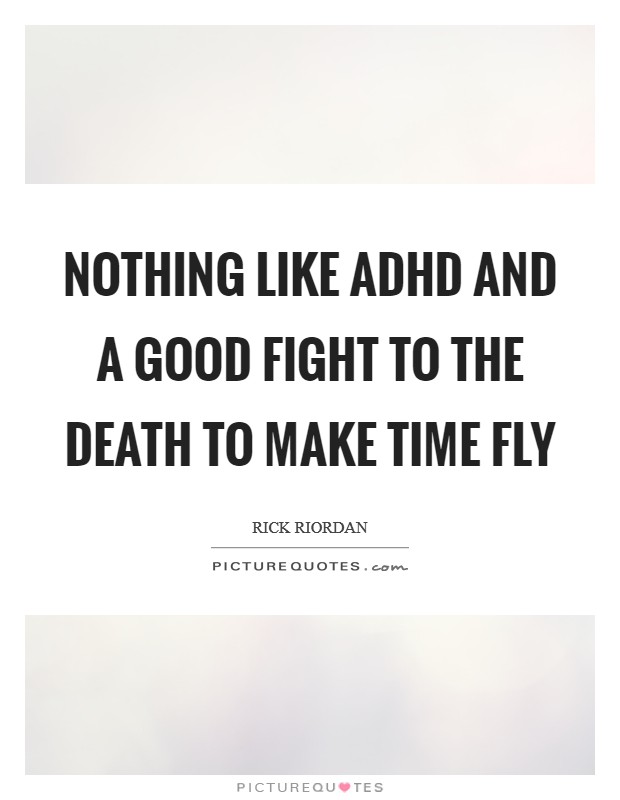 Nothing like ADHD and a good fight to the death to make time fly Picture Quote #1