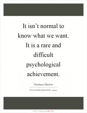 It isn’t normal to know what we want. It is a rare and difficult psychological achievement Picture Quote #1