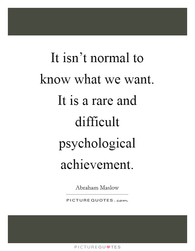 It isn't normal to know what we want. It is a rare and difficult psychological achievement Picture Quote #1