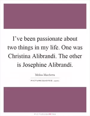 I’ve been passionate about two things in my life. One was Christina Alibrandi. The other is Josephine Alibrandi Picture Quote #1