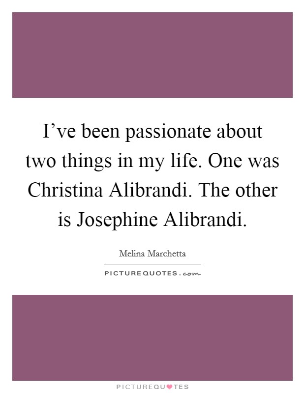 I've been passionate about two things in my life. One was Christina Alibrandi. The other is Josephine Alibrandi Picture Quote #1