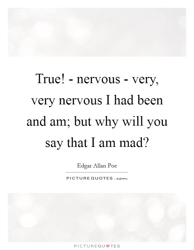 True! - nervous - very, very nervous I had been and am; but why will you say that I am mad? Picture Quote #1