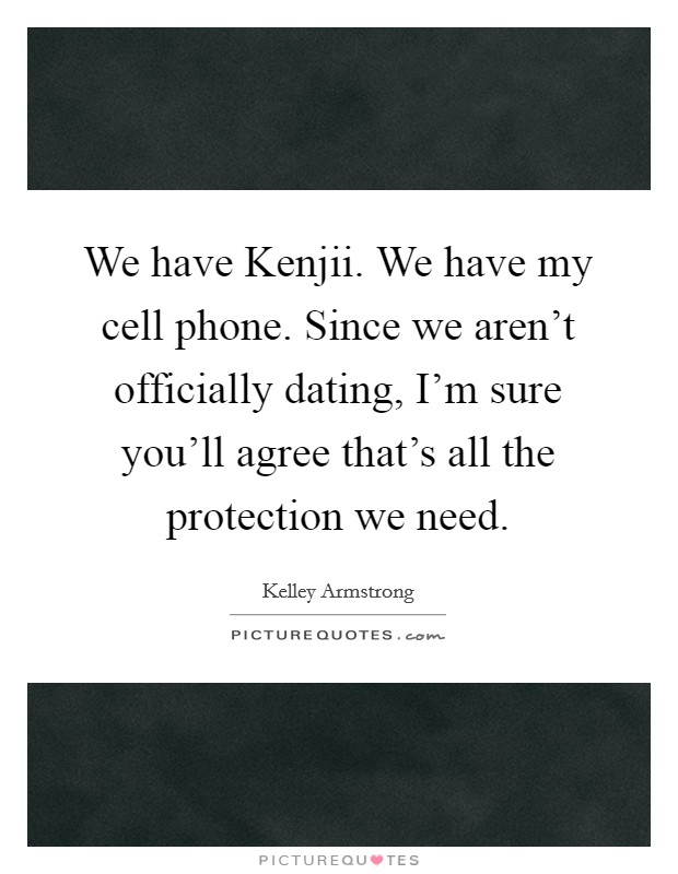 We have Kenjii. We have my cell phone. Since we aren't officially dating, I'm sure you'll agree that's all the protection we need Picture Quote #1