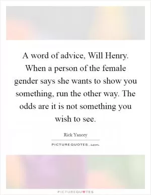 A word of advice, Will Henry. When a person of the female gender says she wants to show you something, run the other way. The odds are it is not something you wish to see Picture Quote #1