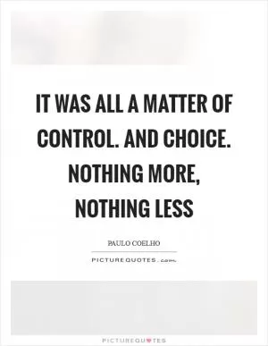 It was all a matter of control. And Choice. Nothing more, nothing less Picture Quote #1