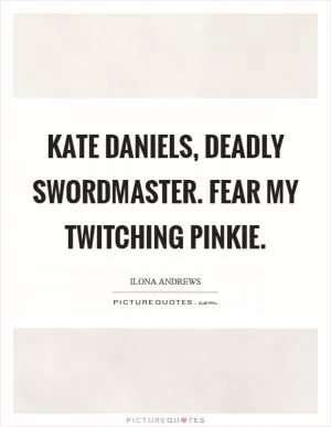 Kate Daniels, deadly swordmaster. Fear my twitching pinkie Picture Quote #1