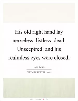 His old right hand lay nerveless, listless, dead, Unsceptred; and his realmless eyes were closed; Picture Quote #1