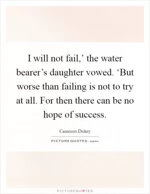 I will not fail,’ the water bearer’s daughter vowed. ‘But worse than failing is not to try at all. For then there can be no hope of success Picture Quote #1