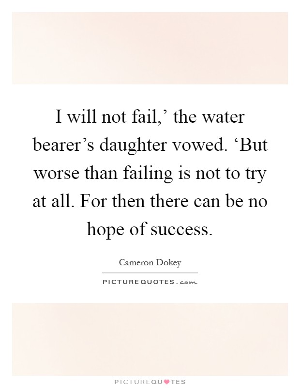 I will not fail,' the water bearer's daughter vowed. ‘But worse than failing is not to try at all. For then there can be no hope of success Picture Quote #1