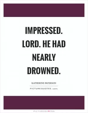 Impressed. Lord. He had nearly drowned Picture Quote #1
