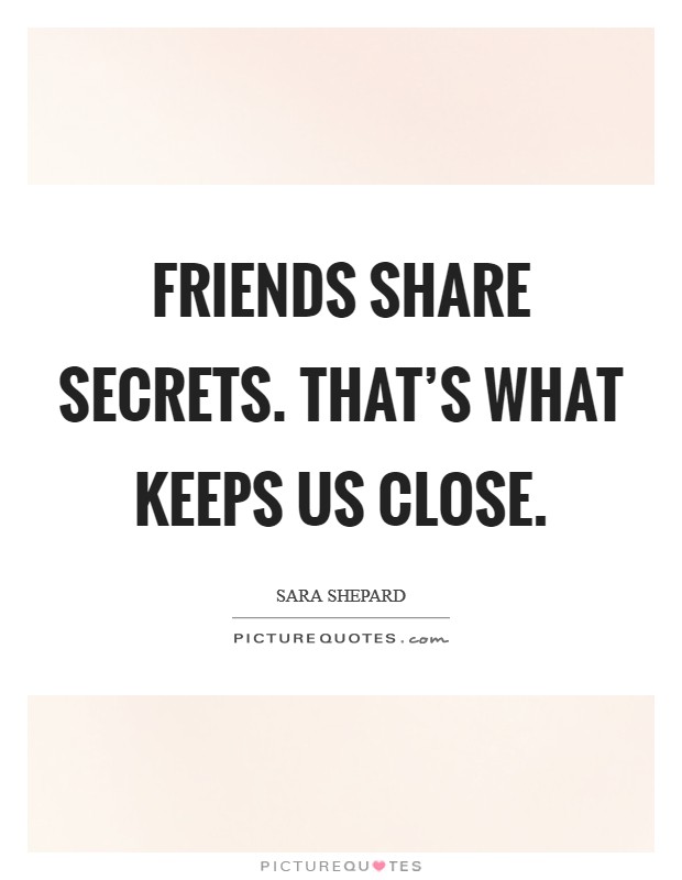 Friends share secrets. That's what keeps us close Picture Quote #1