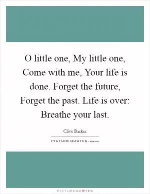 O little one, My little one, Come with me, Your life is done. Forget the future, Forget the past. Life is over: Breathe your last Picture Quote #1