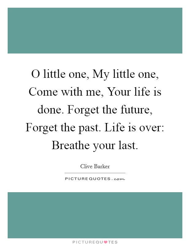 O little one, My little one, Come with me, Your life is done. Forget the future, Forget the past. Life is over: Breathe your last Picture Quote #1