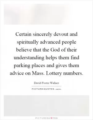 Certain sincerely devout and spiritually advanced people believe that the God of their understanding helps them find parking places and gives them advice on Mass. Lottery numbers Picture Quote #1