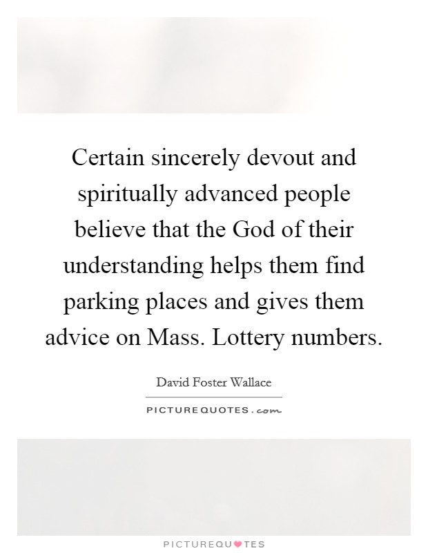 Certain sincerely devout and spiritually advanced people believe that the God of their understanding helps them find parking places and gives them advice on Mass. Lottery numbers Picture Quote #1