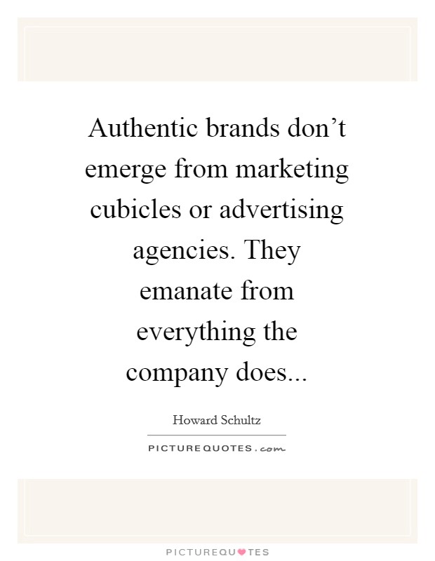 Authentic brands don't emerge from marketing cubicles or advertising agencies. They emanate from everything the company does Picture Quote #1