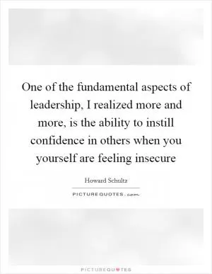 One of the fundamental aspects of leadership, I realized more and more, is the ability to instill confidence in others when you yourself are feeling insecure Picture Quote #1