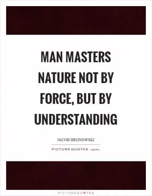 Man masters nature not by force, but by understanding Picture Quote #1