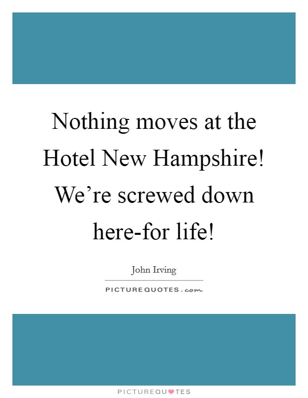 Nothing moves at the Hotel New Hampshire! We're screwed down here-for life! Picture Quote #1