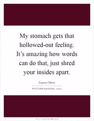 My stomach gets that hollowed-out feeling. It’s amazing how words can do that, just shred your insides apart Picture Quote #1