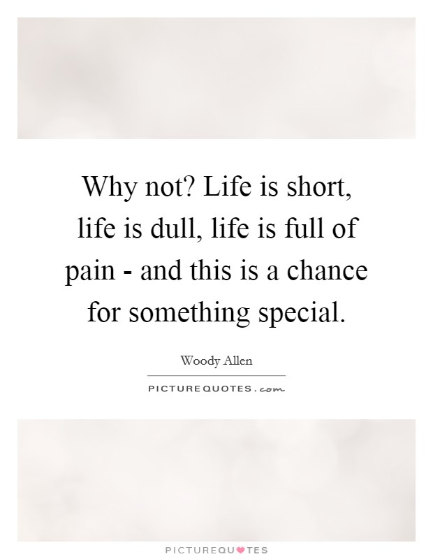 Why not? Life is short, life is dull, life is full of pain - and this is a chance for something special Picture Quote #1