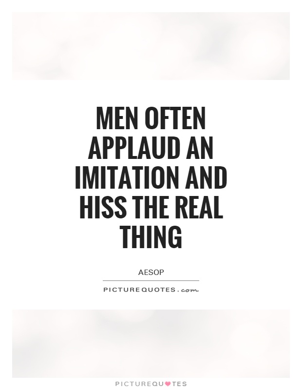 Men often applaud an imitation and hiss the real thing Picture Quote #1