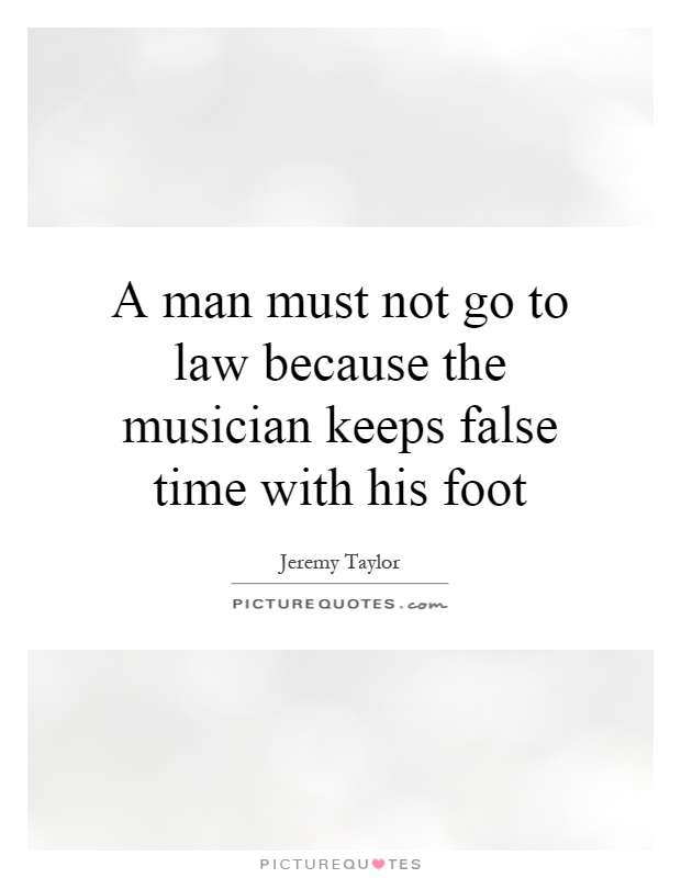 A man must not go to law because the musician keeps false time with his foot Picture Quote #1