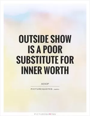 Outside show is a poor substitute for inner worth Picture Quote #1