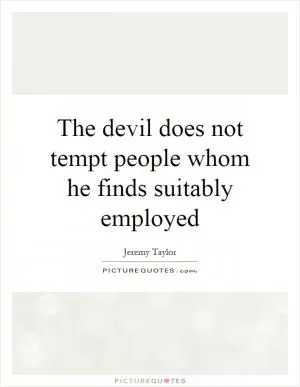 The devil does not tempt people whom he finds suitably employed Picture Quote #1