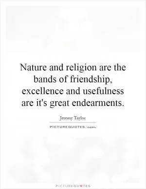 Nature and religion are the bands of friendship, excellence and usefulness are it's great endearments Picture Quote #1