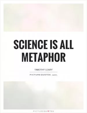 Science is all metaphor Picture Quote #1