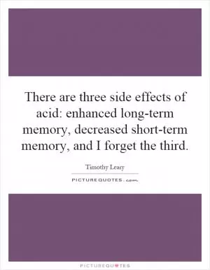 There are three side effects of acid: enhanced long-term memory, decreased short-term memory, and I forget the third Picture Quote #1