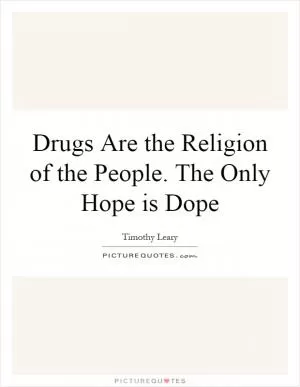 Drugs Are the Religion of the People. The Only Hope is Dope Picture Quote #1