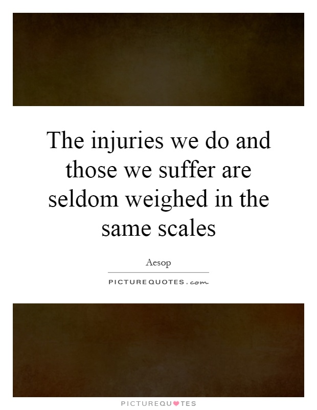The injuries we do and those we suffer are seldom weighed in the same scales Picture Quote #1