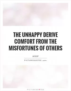 The unhappy derive comfort from the misfortunes of others Picture Quote #1